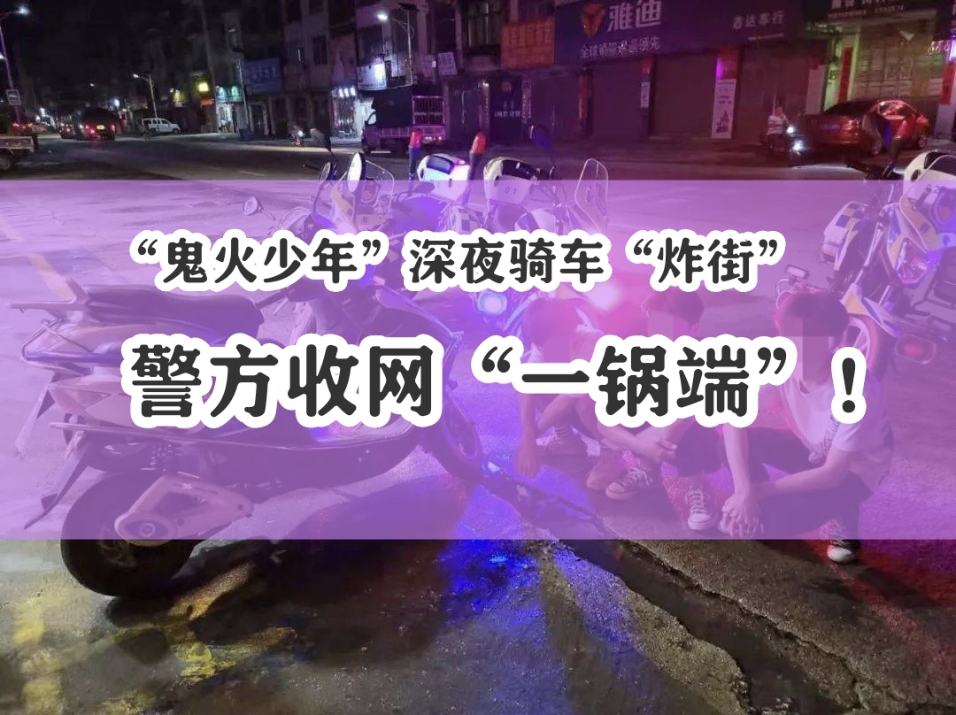 “鬼火少年”深夜骑车“炸街”，警方收网“一锅端”！交警提示：拒绝非法改装，抵制 “炸街” 扰民！